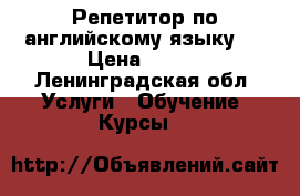 Репетитор по английскому языку   › Цена ­ 300 - Ленинградская обл. Услуги » Обучение. Курсы   